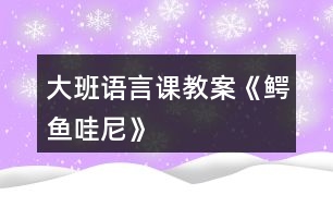 大班語(yǔ)言課教案《鱷魚(yú)哇尼》