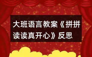 大班語言教案《拼拼讀讀真開心》反思