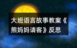 大班語言故事教案《熊媽媽請(qǐng)客》反思