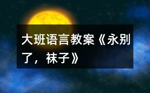 大班語言教案《永別了，襪子》