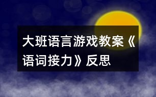 大班語言游戲教案《語詞接力》反思