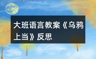 大班語言教案《烏鴉上當(dāng)》反思