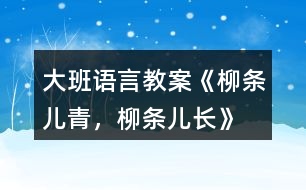 大班語(yǔ)言教案《柳條兒青，柳條兒長(zhǎng)》