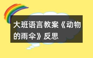 大班語(yǔ)言教案《動(dòng)物的雨傘》反思