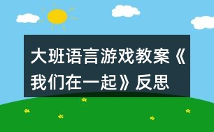 大班語言游戲教案《我們在一起》反思