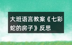 大班語言教案《七彩蛇的房子》反思