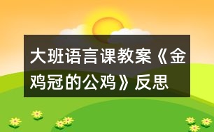 大班語言課教案《金雞冠的公雞》反思