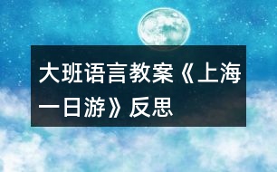 大班語(yǔ)言教案《上海一日游》反思