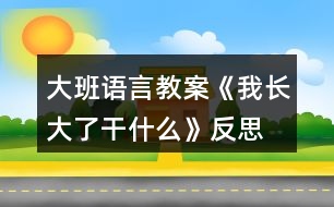 大班語言教案《我長大了干什么》反思