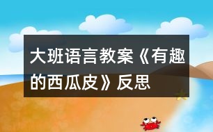 大班語言教案《有趣的西瓜皮》反思