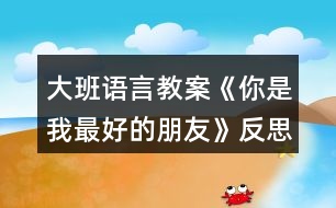 大班語言教案《你是我最好的朋友》反思