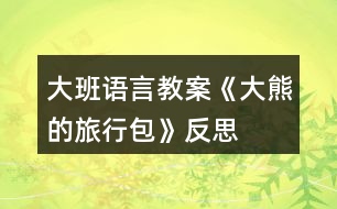 大班語言教案《大熊的旅行包》反思