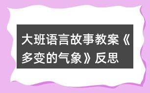 大班語(yǔ)言故事教案《多變的氣象》反思