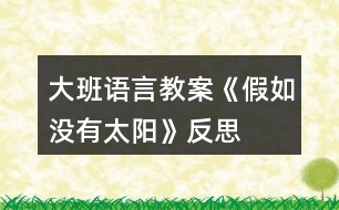 大班語(yǔ)言教案《假如沒(méi)有太陽(yáng)》反思