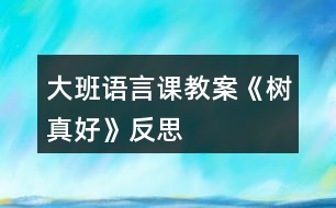 大班語言課教案《樹真好》反思