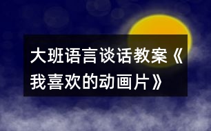 大班語言談話教案《我喜歡的動(dòng)畫片》