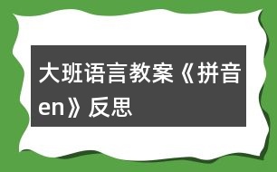 大班語(yǔ)言教案《拼音en》反思