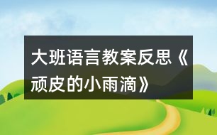 大班語(yǔ)言教案反思《頑皮的小雨滴》