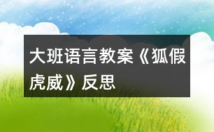 大班語(yǔ)言教案《狐假虎威》反思