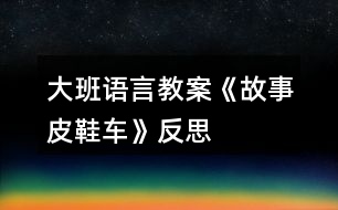 大班語言教案《故事皮鞋車》反思