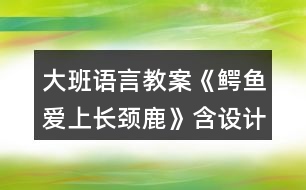 大班語(yǔ)言教案《鱷魚(yú)愛(ài)上長(zhǎng)頸鹿》含設(shè)計(jì)意圖反思