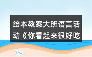 繪本教案大班語(yǔ)言活動(dòng)《你看起來(lái)很好吃》反思