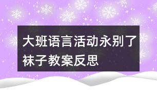 大班語(yǔ)言活動(dòng)永別了襪子教案反思