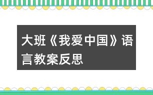 大班《我愛中國》語言教案反思