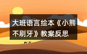 大班語言繪本《小熊不刷牙》教案反思