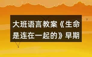 大班語(yǔ)言教案《生命是連在一起的》早期閱讀