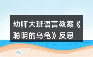 幼師大班語言教案《聰明的烏龜》反思