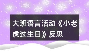 大班語(yǔ)言活動(dòng)《小老虎過(guò)生日》反思