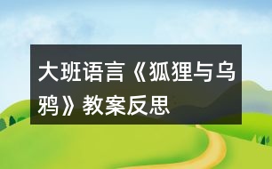 大班語(yǔ)言《狐貍與烏鴉》教案反思