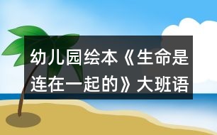 幼兒園繪本《生命是連在一起的》大班語言教案