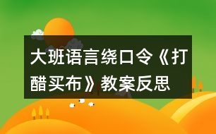 大班語言繞口令《打醋買布》教案反思