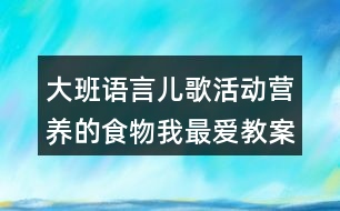 大班語言兒歌活動營養(yǎng)的食物我最愛教案