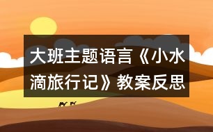 大班主題語言《小水滴旅行記》教案反思