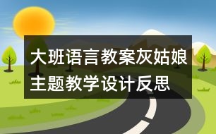 大班語言教案灰姑娘主題教學(xué)設(shè)計(jì)反思