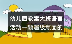 幼兒園教案大班語(yǔ)言活動(dòng)一顆超級(jí)頑固的牙反思