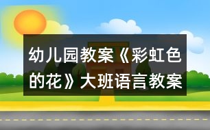 幼兒園教案《彩虹色的花》大班語言教案