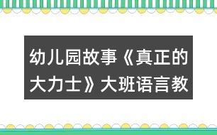 幼兒園故事《真正的大力士》大班語(yǔ)言教案