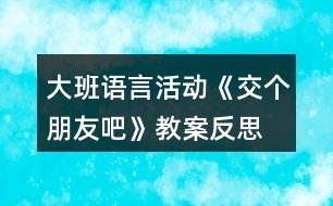 大班語言活動《交個朋友吧》教案反思