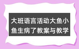 大班語言活動(dòng)大魚小魚生病了教案與教學(xué)反思