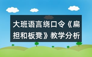 大班語言繞口令《扁擔和板凳》教學分析含教案反思