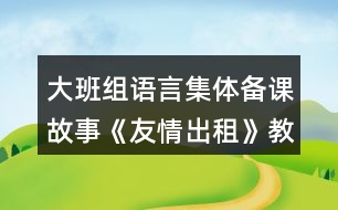 大班組語言集體備課故事《友情出租》教案資料