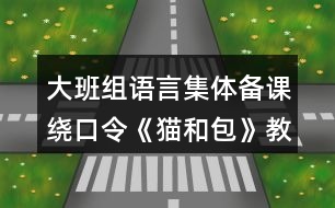 大班組語言集體備課繞口令《貓和包》教案反思