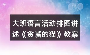 大班語言活動排圖講述《貪嘴的貓》教案與課后反思