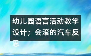 幼兒園語(yǔ)言活動(dòng)教學(xué)設(shè)計(jì)；會(huì)滾的汽車反思