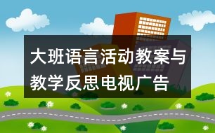 大班語言活動教案與教學反思電視廣告