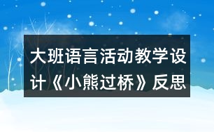 大班語言活動(dòng)教學(xué)設(shè)計(jì)《小熊過橋》反思